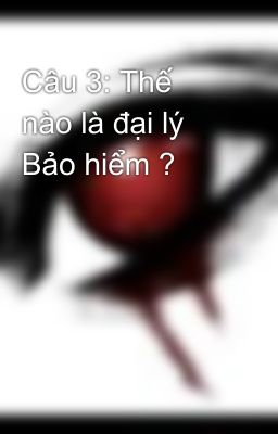 Câu 3: Thế nào là đại lý Bảo hiểm ?