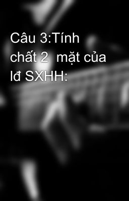 Câu 3:Tính chất 2  mặt của lđ SXHH: