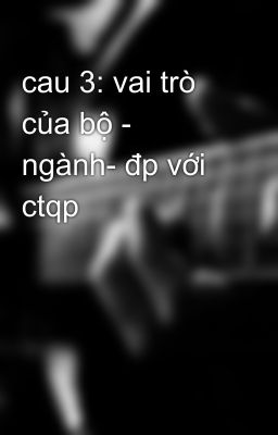 cau 3: vai trò của bộ - ngành- đp với ctqp