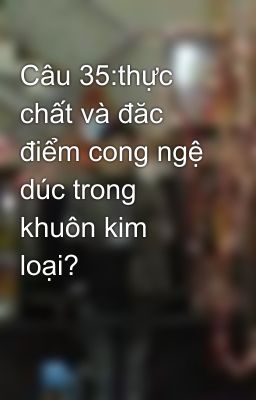 Câu 35:thực chất và đăc điểm cong ngệ dúc trong khuôn kim loại?