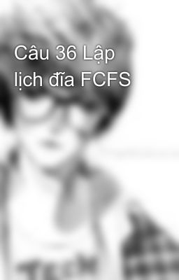 Câu 36 Lập lịch đĩa FCFS