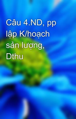 Câu 4.ND, pp lập K/hoạch sản lượng, Dthu