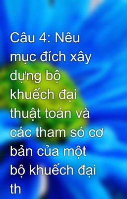 Câu 4: Nêu mục đích xây dựng bộ khuếch đại thuật toán và các tham só cơ bản của một bộ khuếch đại th