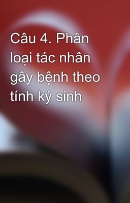 Câu 4. Phân loại tác nhân gây bệnh theo tính ký sinh