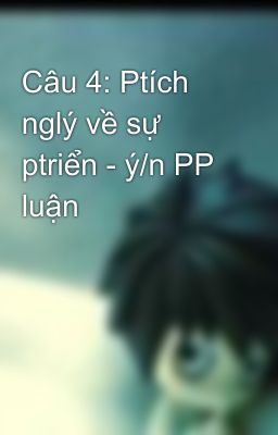 Câu 4: Ptích nglý về sự ptriển - ý/n PP luận