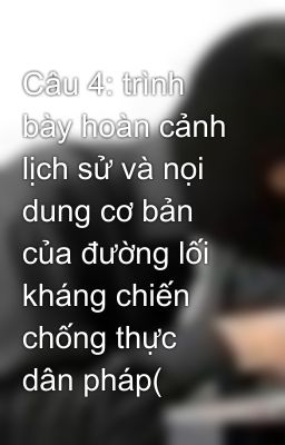 Câu 4: trình bày hoàn cảnh lịch sử và nọi dung cơ bản của đường lối kháng chiến chống thực dân pháp(