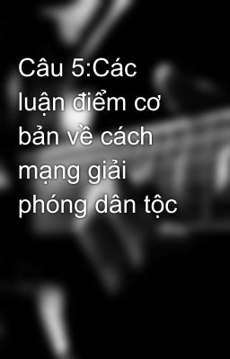 Câu 5:Các luận điểm cơ bản về cách mạng giải phóng dân tộc