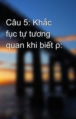 Câu 5: Khắc fục tự tương quan khi biết ρ: