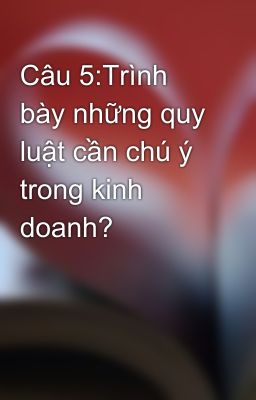 Câu 5:Trình bày những quy luật cần chú ý trong kinh doanh?