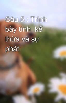 Câu 5 : Trình bày tính  kế thừa và sự phát