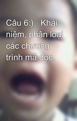 Câu 6:)   Khái niệm, phân loại các chương trình mã độc.