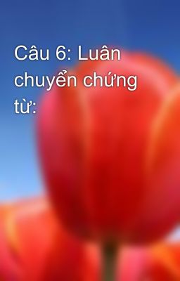 Câu 6: Luân chuyển chứng từ: