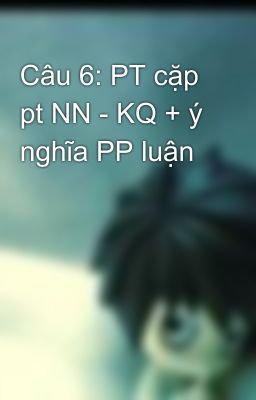 Câu 6: PT cặp pt NN - KQ + ý nghĩa PP luận