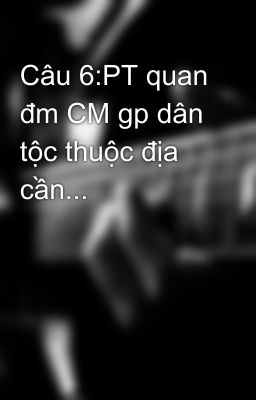 Câu 6:PT quan đm CM gp dân tộc thuộc địa cần...