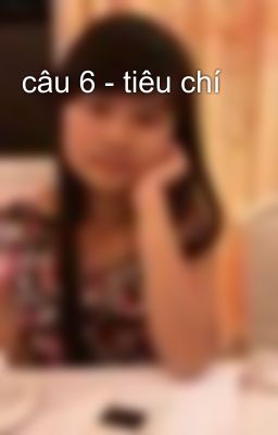 câu 6 - tiêu chí