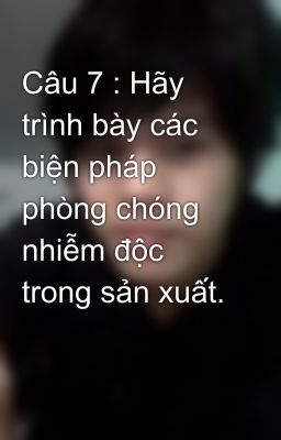 Câu 7 : Hãy trình bày các biện pháp phòng chóng nhiễm độc trong sản xuất.