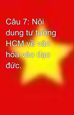 Câu 7: Nội dung tư tưởng HCM về văn hóa vào đạo đức.