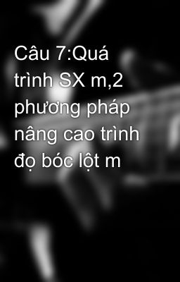 Câu 7:Quá trình SX m,2 phương pháp nâng cao trình đọ bóc lột m