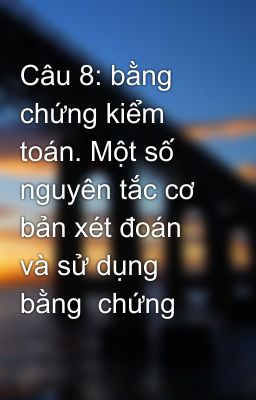 Câu 8: bằng chứng kiểm toán. Một số nguyên tắc cơ bản xét đoán và sử dụng bằng  chứng