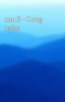 cau 8 - Cong nghe