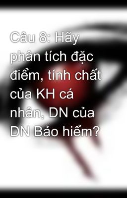 Câu 8: Hãy phân tích đặc điểm, tính chất của KH cá nhân, DN của DN Bảo hiểm?