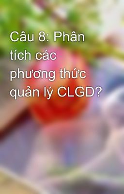 Câu 8: Phân tích các phương thức quản lý CLGD?