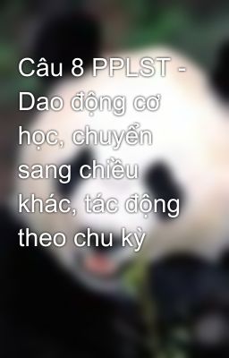 Câu 8 PPLST - Dao động cơ học, chuyển sang chiều khác, tác động theo chu kỳ