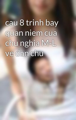 cau 8 trinh bay quan niem cua chu nghia M-L ve dan chu