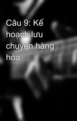 Câu 9: Kế hoạch lưu chuyển hàng hóa