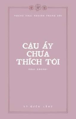 Cậu ấy chưa thích tôi, phải không?