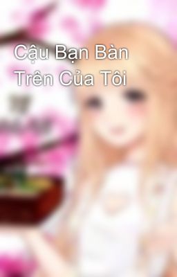 Cậu Bạn Bàn Trên Của Tôi