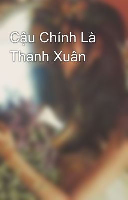 Cậu Chính Là Thanh Xuân