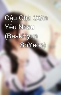 Cậu Chủ OSin Yêu Nhau (BeakHyun 💝💝 SoYeon)