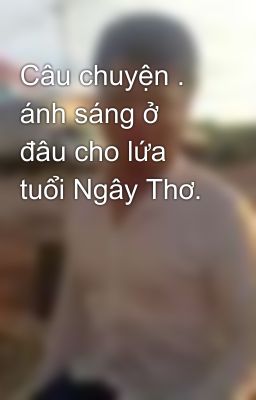 Câu chuyện . ánh sáng ở đâu cho lứa tuổi Ngây Thơ.  