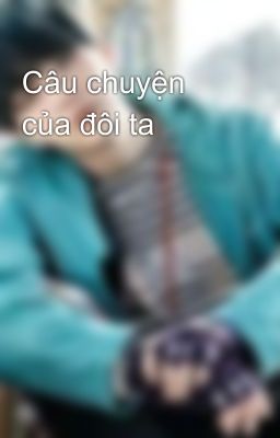 Câu chuyện của đôi ta