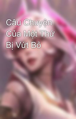 Câu Chuyện Của Một Thứ Bị Vứt Bỏ