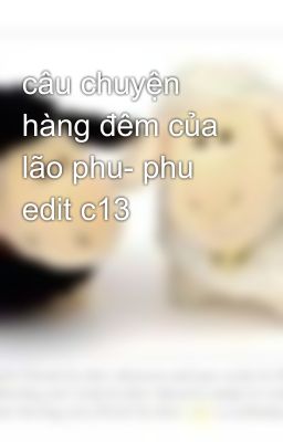 câu chuyện hàng đêm của lão phu- phu edit c13