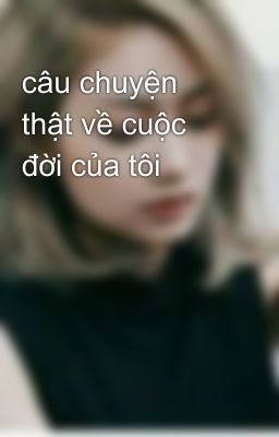 câu chuyện thật về cuộc đời của tôi 