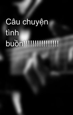 Câu chuyện tình buồn!!!!!!!!!!!!!!!!