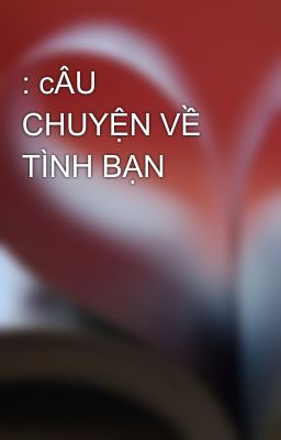 : cÂU CHUYỆN VỀ TÌNH BẠN