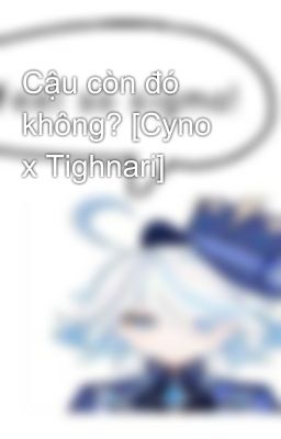 Cậu còn đó không? [Cyno x Tighnari]