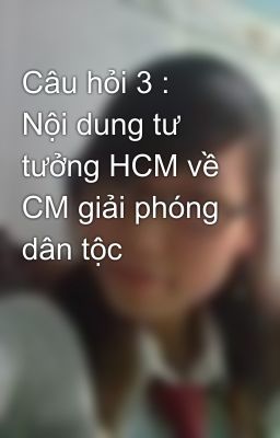 Câu hỏi 3 :  Nội dung tư tưởng HCM về CM giải phóng dân tộc