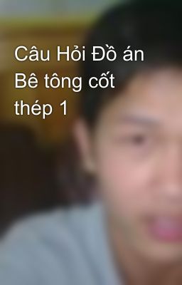 Câu Hỏi Đồ án Bê tông cốt thép 1