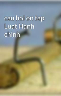 cau hoi on tap Luat Hanh chinh