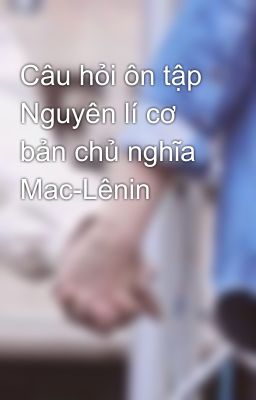 Câu hỏi ôn tập Nguyên lí cơ bản chủ nghĩa Mac-Lênin