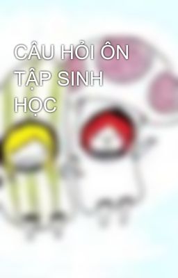 CÂU HỎI ÔN TẬP SINH HỌC