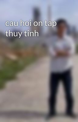 cau hoi on tap thuy tinh