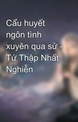 Cẩu huyết ngôn tình xuyên qua sử - Tứ Thập Nhất Nghiễn