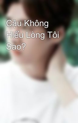 Cậu Không Hiểu Lòng Tôi Sao?