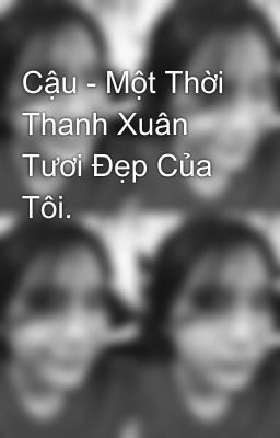 Cậu - Một Thời Thanh Xuân Tươi Đẹp Của Tôi.